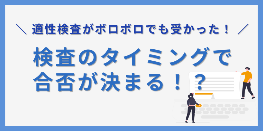 適性検査がボロボロでも受かった人はいる？検査の実施タイミングに秘密が！？